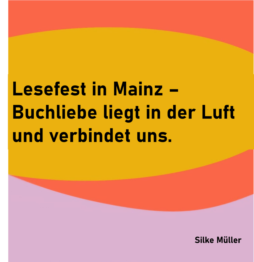 Lesefest in Mainz -
Buchliebe liegt in der Luft
und verbindet uns.
von Silke Müller