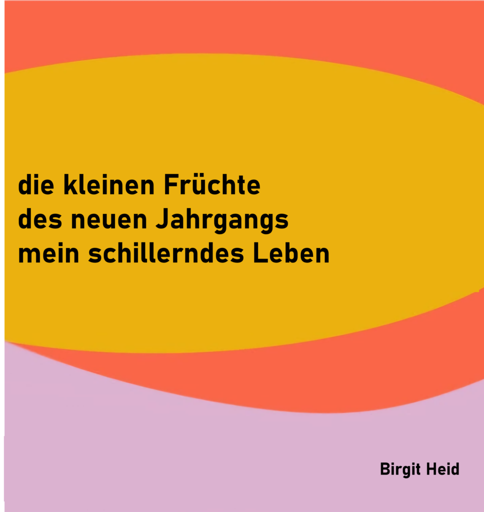 die kleinen Früchte
des neuen Jahrgangs
mein schillerndes Leben

von Birgit Heid