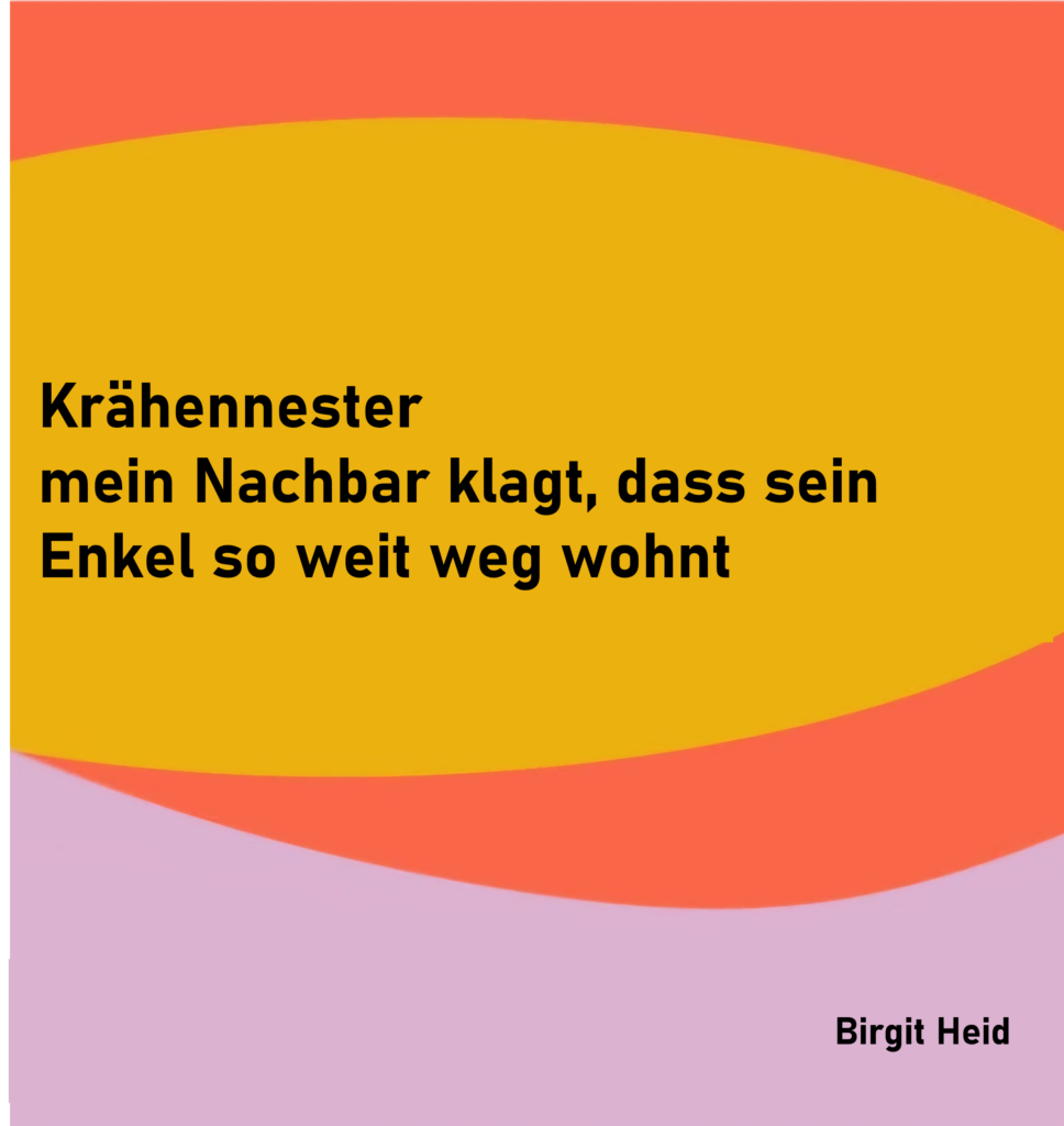 Krähennester
mein Nachbar klagt, dass sein
Enkel so weit weg wohnt

von Birgit Heid