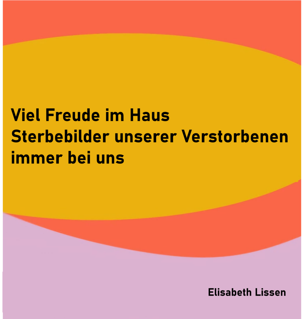 Viel Freude im Haus
Sterbebilder unserer Verstorbenen
immer bei uns

von Elisabeth Lissen