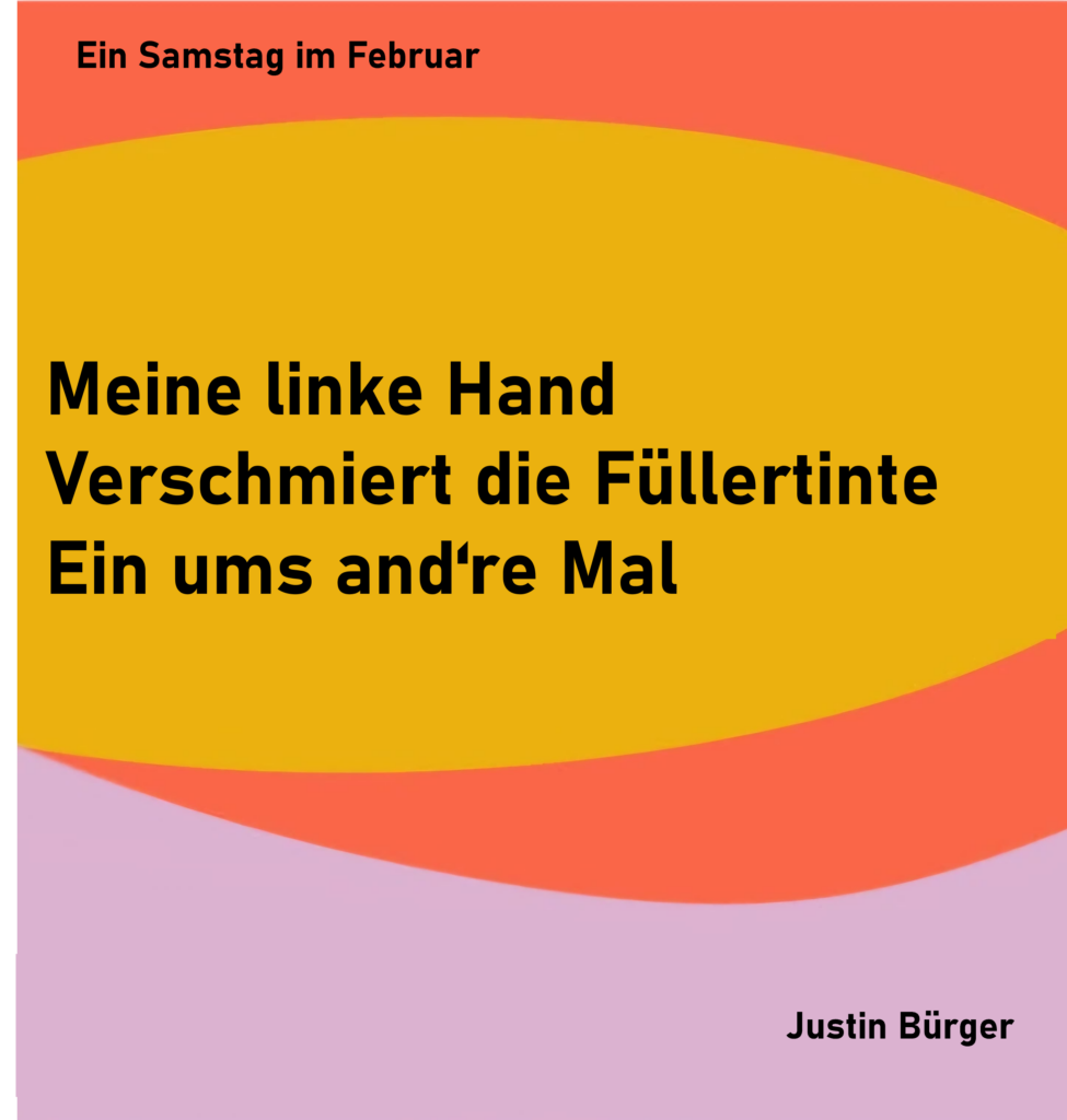 Ein Samstag im Februar 6
Meine linke Hand
Verschmiert die Füllertinte
Ein ums and're Mal
von Justin Bürger