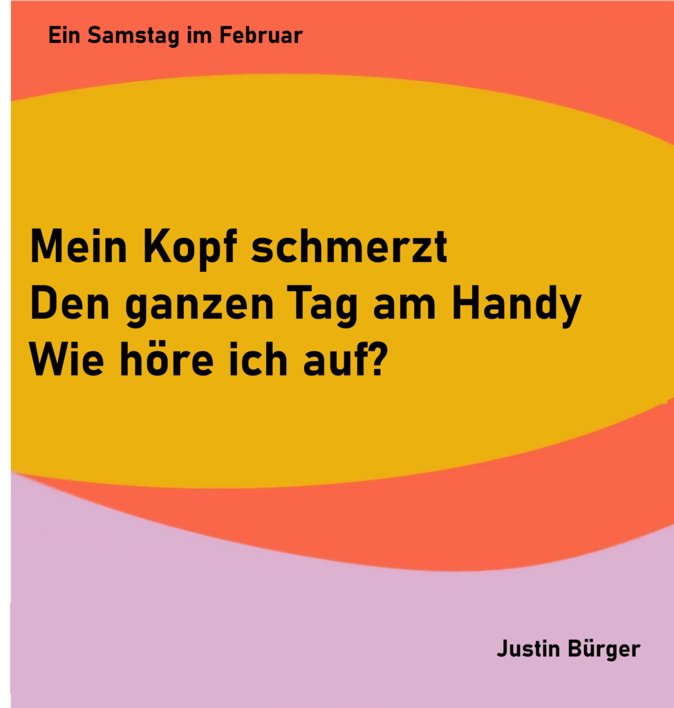 Ein Samstag im Februar - 7
Mein Kopf schmerzt
Den ganzen Tag am Handy
Wie höre ich auf?