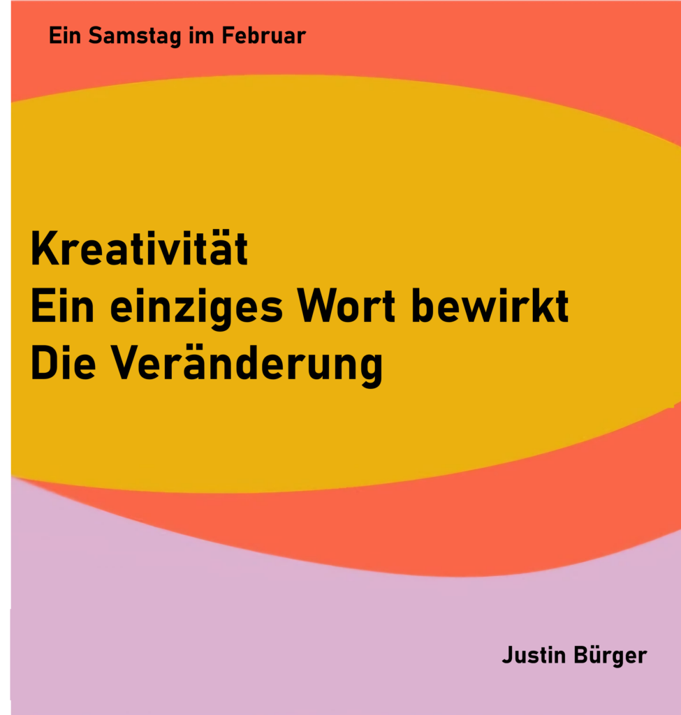 Ein Samstag im Februar - 2
Kreativität
Ein einziges Wort bewirkt
Die Veränderung
von Justin Bürger
