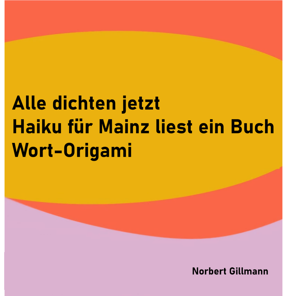 Alle dichten jetzt
Haiku für Mainz liest ein Buch
Wort-Origami

von Norbert Gillmann