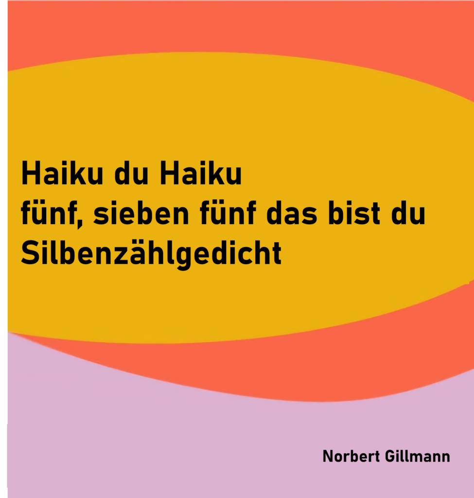 Haiku du Haiku
fünf, sieben fünf das bist du
Silbenzählgedicht

von Norbert Gillmann